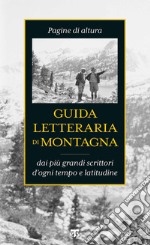 Guida letteraria di montagna. Pagine di altura dai più grandi scrittori d'ogni tempo e latitudine libro