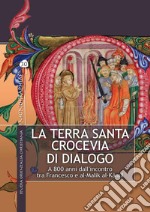 La Terra Santa crocevia di dialogo. A 800 anni dall'incontro tra Francesco e al-Malik al-Kâmil. Ediz. illustrata