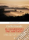 Il giardino incantato. Un viaggio dell'anima dalle Alpi occidentali alle colline delle Langhe e del Monferrato libro di Grande Carlo