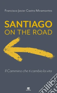 Santiago on the road. Il cammino che ti cambia la vita