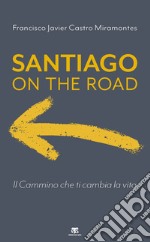 Santiago on the road. Il cammino che ti cambia la vita libro