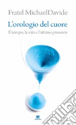 L'orologio del cuore. Il tempo, la vita e l'attimo presente libro