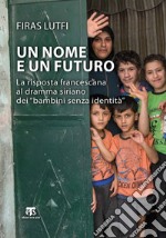 Un nome e un futuro. La risposta francescana al dramma siriano dei «bambini senza identità» libro