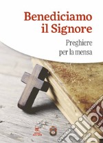 Benediciamo il Signore. Preghiere per la mensa libro