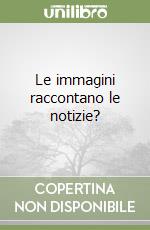 Le immagini raccontano le notizie? libro