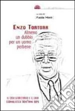 Enzo Tortora. Almeno un dubbio per un uomo perbene. Il caso giudiziario e il caso giornalistico trent'anni dopo libro