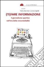 (Ti)fare informazione. Il giornalismo sportivo nell'era della crossmedialità libro