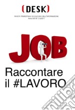 Desk. Rivista trimestrale di cultura dell'informazione (2017). Vol. 2-3: Job. Raccontare il #lavoro libro