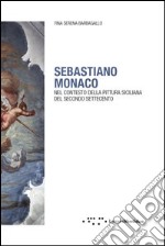 Sebastiano Monaco. Nel contesto della pittura siciliana del secondo Settecento. Ediz. illustrata libro