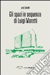 Gli spazi in sequenza di Luigi Moretti libro di Spinelli Luigi