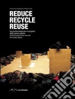 Reduce, recycle, reuse. Arti performative per il recupero dello spazio urbano. Ediz. italiana e inglese libro