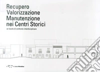 Recupero valorizzazione manutenzione nei centri storici. Un tavolo di confronto interdisciplinare. Ediz. italiana e inglese libro