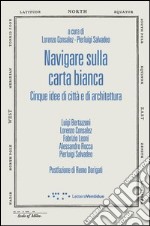 Navigare sulla carta bianca. Cinque idee di città e di architettura