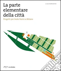 La parte elementare della cità. Progetti per scalo Farini a Milano libro