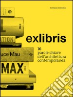 Exlibris. 16 parole chiave dell'architettura contemporanea libro