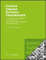 Eutopia Urbana. Eutopia Urbanscape. La riqualificazione integrata dell'edilizia sociale. The combined redevelopment of social housing. Ediz. illustrata