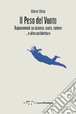 Il peso del vuoto. Ragionamenti su assenze, vuoto, rumore... e altre architetture libro