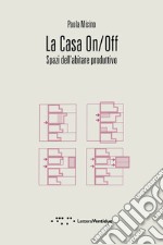 La casa on/off. Spazi dell'abitare produttivo libro