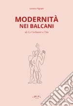 Modernità nei Balcani. Da Le Corbusier a Tito. Ediz. illustrata libro