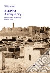 Aleppo. A unique city. Challenges in revitalising historic cities libro