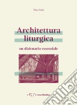 Architettura liturgica. Un dizionario essenziale libro