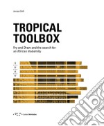 Tropical Toolbox. Fry and Drew and the search for an african modernity. Ediz. illustrata