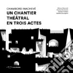 Chambord Inachevé. Un chantier théâtral en trois actes