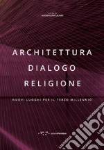 Architettura dialogo religione. Nuovi luoghi per il terzo millennio libro