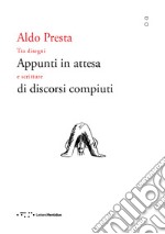 Appunti in attesa di discorsi compiuti. Tra disegni e scritture