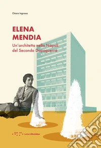 Elena Mendia. Un'architetta nella Napoli del Secondo Dopoguerra libro