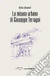 La misura urbana di Giuseppe Terragni libro di Moscatelli Matteo