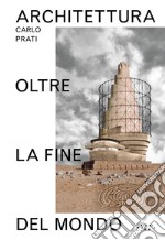 Architettura oltre la fine del mondo. Ediz. illustrata libro