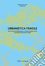 Urbanistica fragile. Sei tattiche per ripensare la pianificazione locale con linee lente e spazi aperti libro