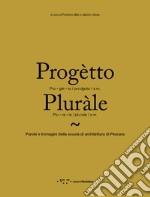 Progètto pluràle. Parole e immagini della scuola di architettura di Pescara libro