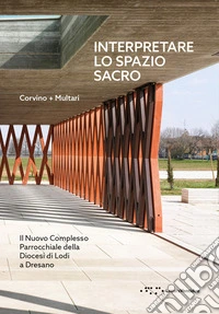 Interpretare lo spazio sacro. Il nuovo complesso parrocchiale della diocesi di Lodi a Dresano libro