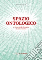 Spazio ontologico. Le forme della dialettica interno/esterno libro