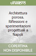 Architettura porosa. Riflessioni e sperimentazioni progettuali a Napoli libro