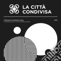La città condivisa. L'architettura per un nuovo equilibrio sociale. 5ª Biennale di architettura di Pisa (13-29 ottobre 2023)