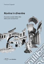 Rovine in divenire. Da scene a spazi della città della post-produzione libro