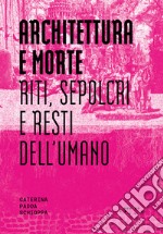 Architettura e morte. Riti, sepolcri e resti dell'umano