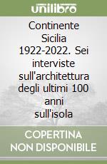 Continente Sicilia 1922-2022. Sei interviste sull'architettura degli ultimi 100 anni sull'isola