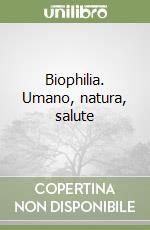 Biophilia. Umano, natura, salute libro