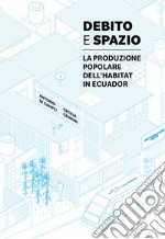 Debito e spazio. La produzione popolare dell'habitat in Ecuador libro