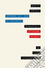 Imparare da e con il paesaggio. Intervista a Catherine Mosbach libro