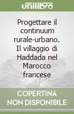 Progettare il continuum rurale-urbano. Il villaggio di Haddada nel Marocco francese libro