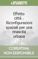 Effetto città . Riconfigurazioni spaziali per una rinascita urbana