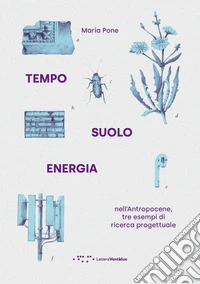Tempo suolo energia nell'Antropocene, tre esempi di ricerca progettuale libro