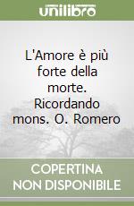 L'Amore è più forte della morte. Ricordando mons. O. Romero libro