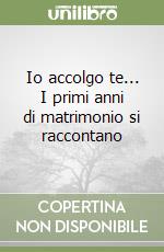 Io accolgo te... I primi anni di matrimonio si raccontano