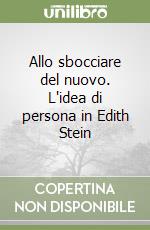 Allo sbocciare del nuovo. L'idea di persona in Edith Stein libro